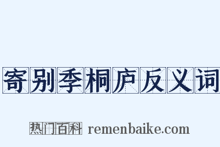 寄别季桐庐反义词是什么意思的图片